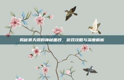 揭秘景天阁的神秘面纱,游戏攻略与深度解析