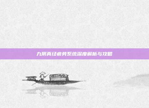 九阴真经疲劳系统深度解析与攻略