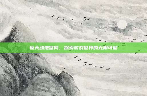惊天动地官网,探索游戏世界的无限可能