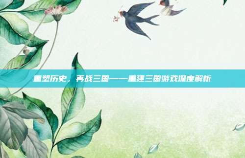 重塑历史,再战三国——重建三国游戏深度解析