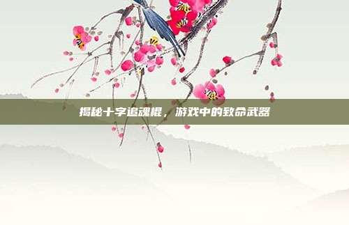 揭秘十字追魂棍,游戏中的致命武器