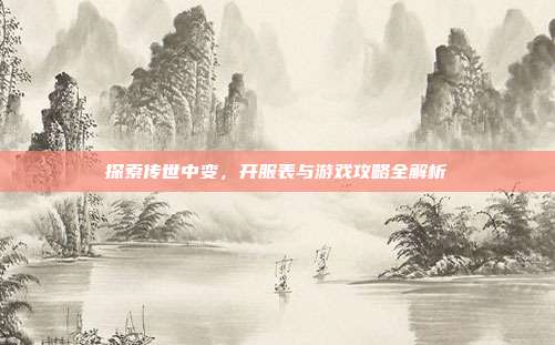 探索传世中变,开服表与游戏攻略全解析