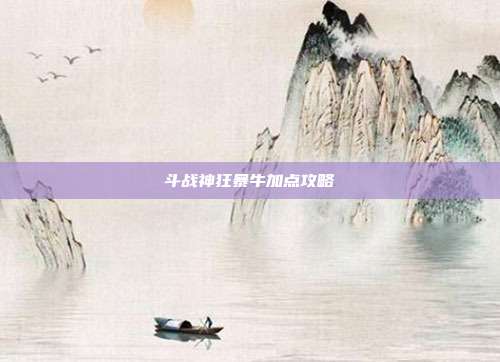 斗战神狂暴牛加点攻略