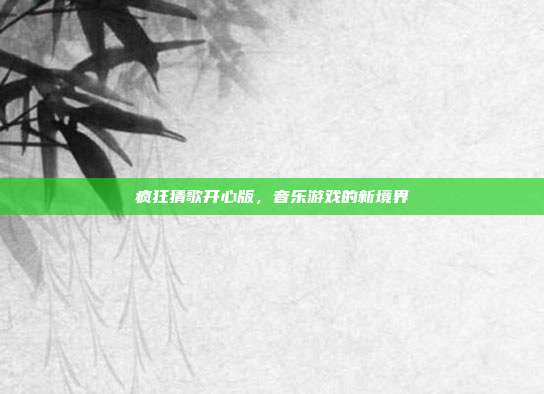 疯狂猜歌开心版,音乐游戏的新境界