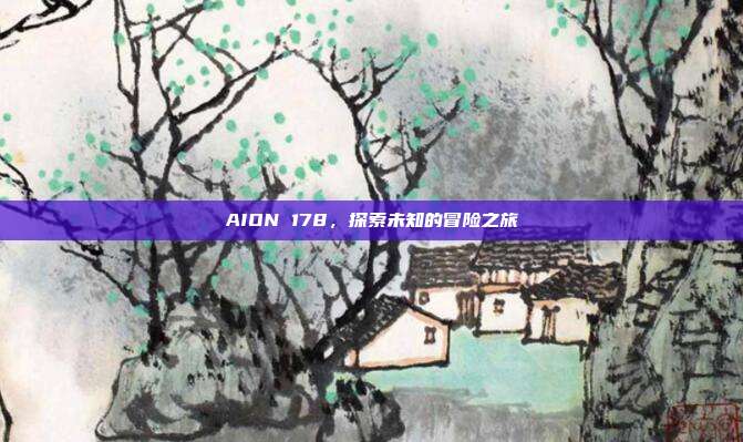 AION 178,探索未知的冒险之旅