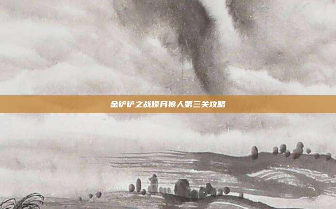 金铲铲之战嚎月狼人第三关攻略