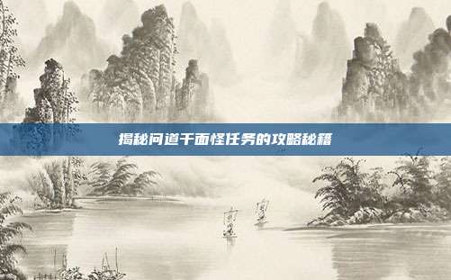 揭秘问道千面怪任务的攻略秘籍