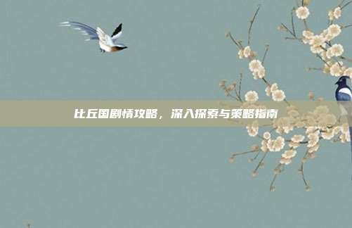比丘国剧情攻略,深入探索与策略指南