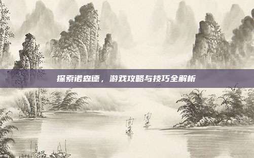 探索诺森德,游戏攻略与技巧全解析