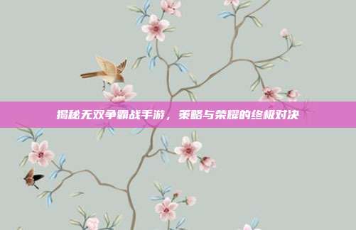 揭秘无双争霸战手游,策略与荣耀的终极对决