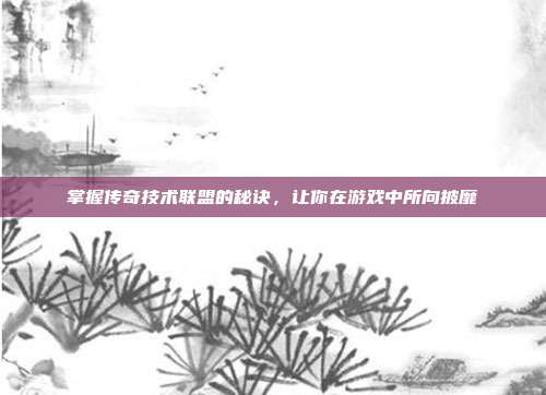 掌握传奇技术联盟的秘诀,让你在游戏中所向披靡