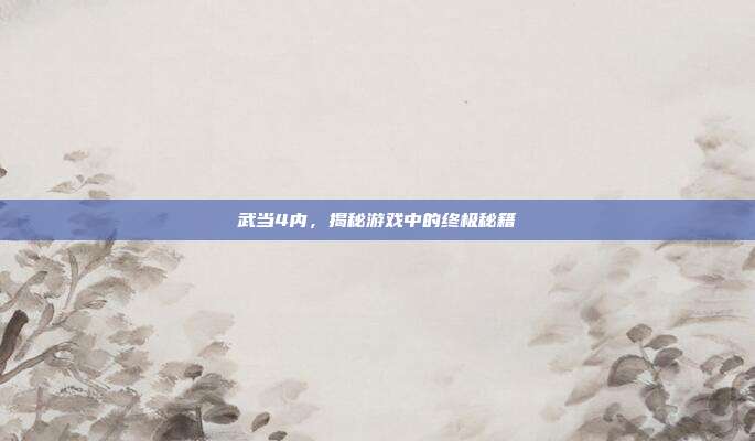 武当4内,揭秘游戏中的终极秘籍