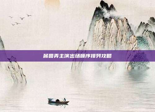 酱园弄主演出场顺序排列攻略