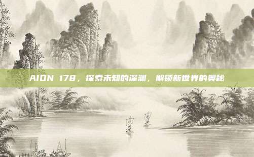 AION 178,探索未知的深渊,解锁新世界的奥秘
