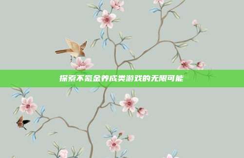 探索不氪金养成类游戏的无限可能