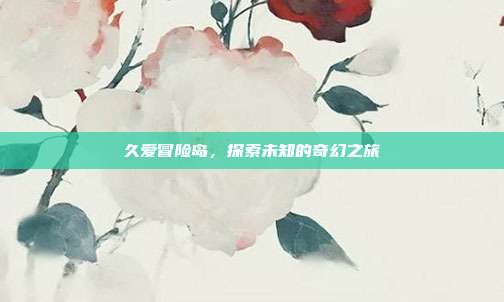 久爱冒险岛,探索未知的奇幻之旅
