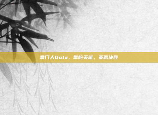 掌门人Dota,掌舵英雄,策略决胜