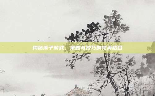 揭秘溪子游戏,策略与技巧的完美结合