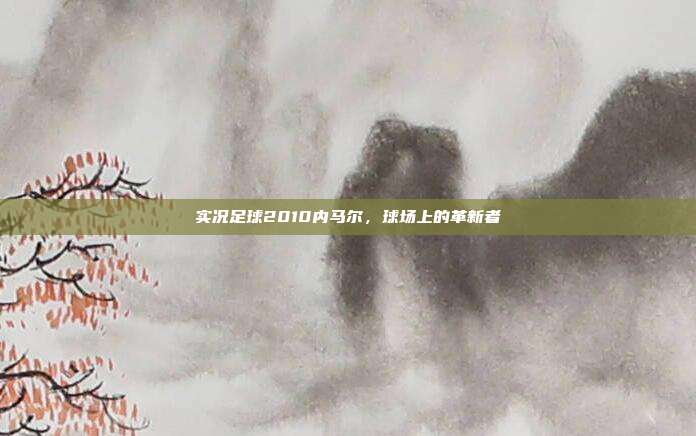 实况足球2010内马尔,球场上的革新者