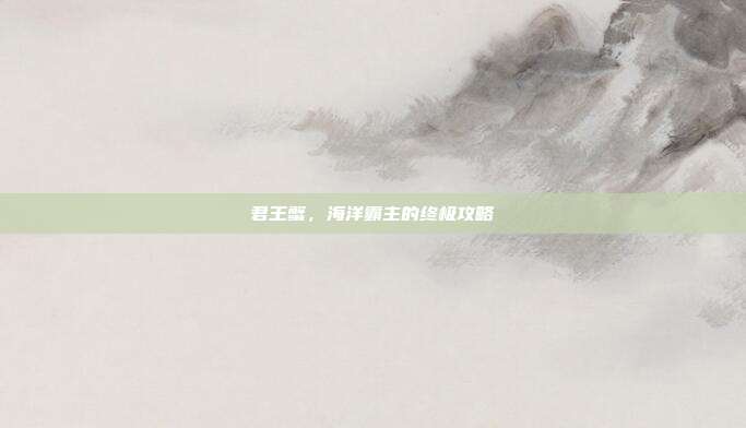 君王蟹,海洋霸主的终极攻略