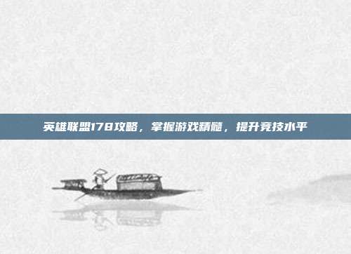 英雄联盟178攻略,掌握游戏精髓,提升竞技水平