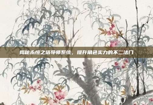揭秘永恒之塔导师系统,提升角色实力的不二法门