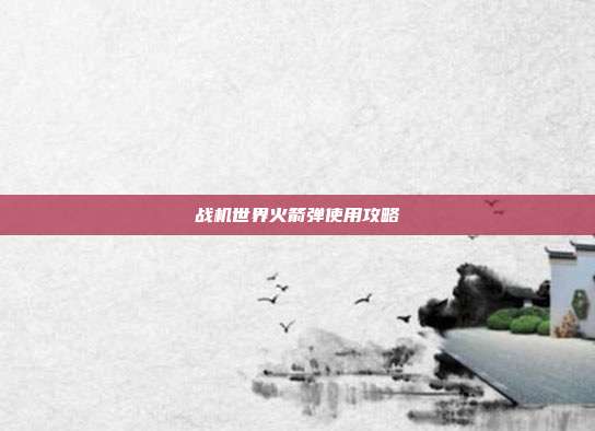 战机世界火箭弹使用攻略