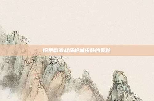 探索刺激战场枪械皮肤的奥秘