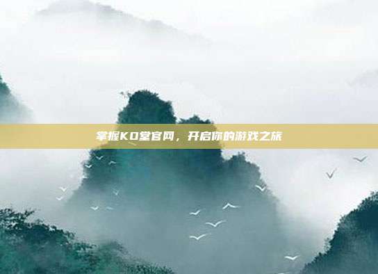 掌握KO堂官网,开启你的游戏之旅