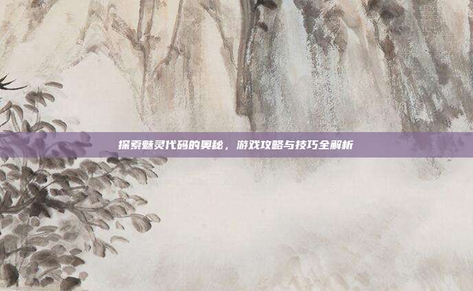 探索魅灵代码的奥秘,游戏攻略与技巧全解析
