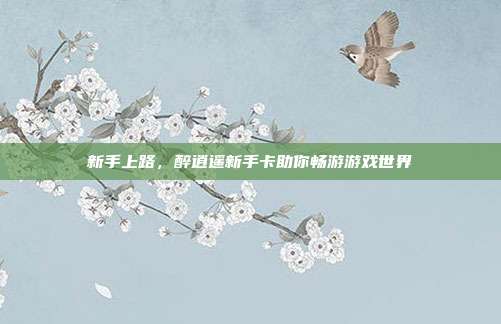 新手上路,醉逍遥新手卡助你畅游游戏世界