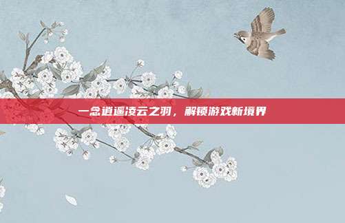 一念逍遥凌云之羽,解锁游戏新境界