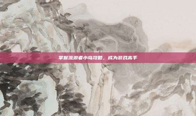 掌握流浪者小岛攻略,成为游戏高手