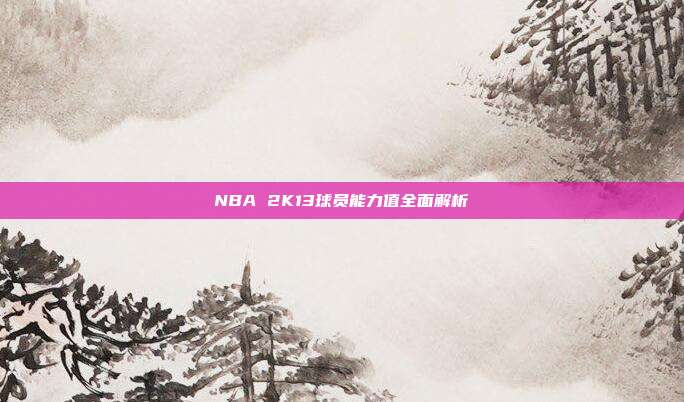 NBA 2K13球员能力值全面解析