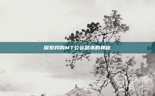 探索我叫MT公会副本的奥秘