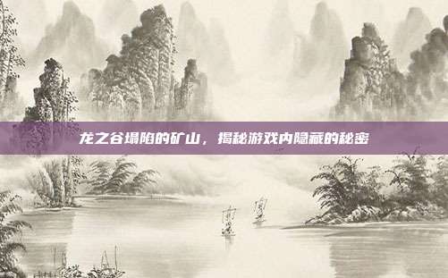 龙之谷塌陷的矿山,揭秘游戏内隐藏的秘密