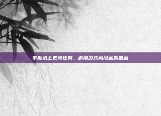 掌握术士史诗任务,解锁游戏内隐藏的宝藏