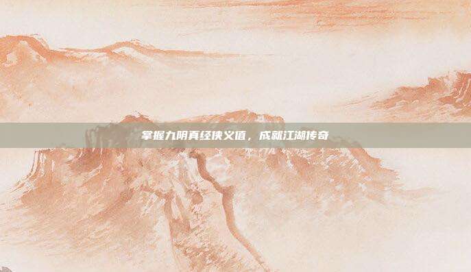 掌握九阴真经侠义值,成就江湖传奇
