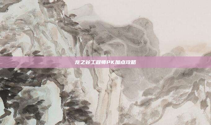 龙之谷工程师PK加点攻略