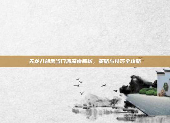 天龙八部武当门派深度解析,策略与技巧全攻略
