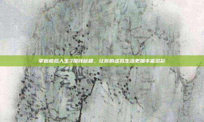 掌握模拟人生3加钱秘籍,让你的虚拟生活更加丰富多彩