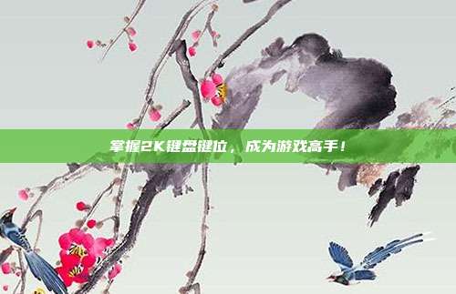 掌握2K键盘键位,成为游戏高手!