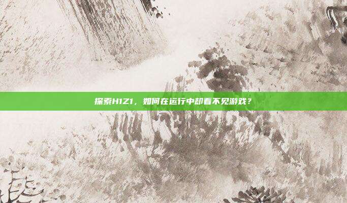 探索H1Z1,如何在运行中却看不见游戏?