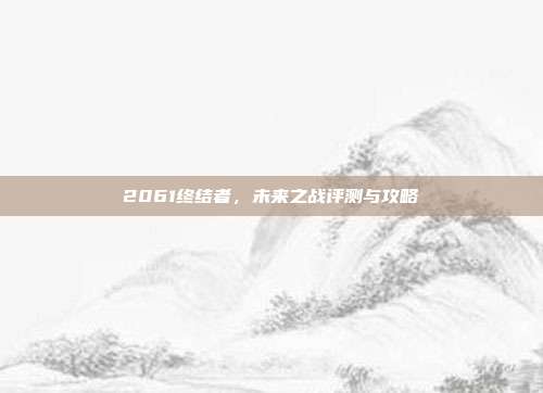 2061终结者,未来之战评测与攻略