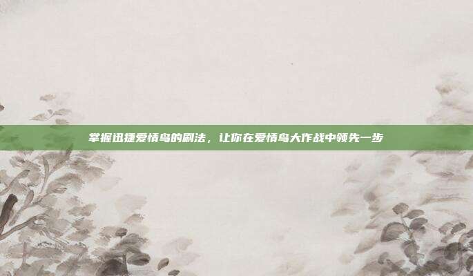 掌握迅捷爱情鸟的刷法,让你在爱情鸟大作战中领先一步