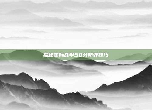 揭秘星际战甲50分防弹技巧