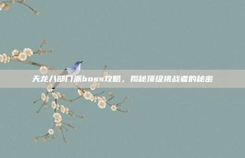 天龙八部门派boss攻略,揭秘顶级挑战者的秘密