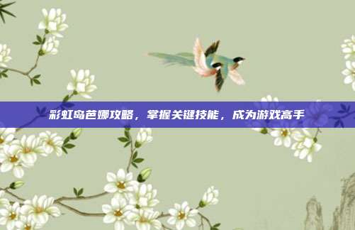 彩虹岛芭娜攻略,掌握关键技能,成为游戏高手