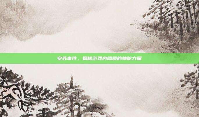 安苏事件,揭秘游戏内隐藏的神秘力量