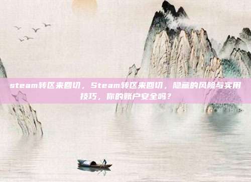 steam转区来回切，Steam转区来回切，隐藏的风险与实用技巧，你的账户安全吗？